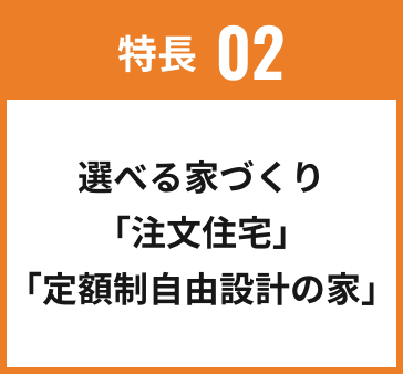 特長02 選べる家づくり「注文住宅」「定額制自由設計の家」